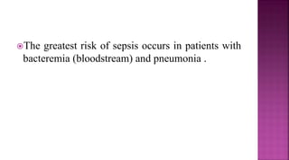 The greatest risk of sepsis occurs in patients with
bacteremia (bloodstream) and pneumonia .
 