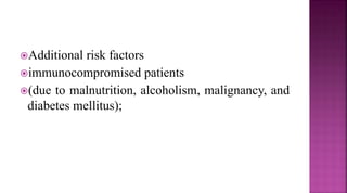 Additional risk factors
immunocompromised patients
(due to malnutrition, alcoholism, malignancy, and
diabetes mellitus);
 