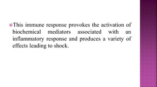 This immune response provokes the activation of
biochemical mediators associated with an
inflammatory response and produces a variety of
effects leading to shock.
 