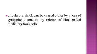 circulatory shock can be caused either by a loss of
sympathetic tone or by release of biochemical
mediators from cells.
 