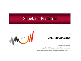 Shock en Pediatría
Dra. Raquel Boza
Pediatra Intensivista
Hospital forSick Kids, University ofToronto. Canada
Hospital Nacional de Niños, Universidad de Costa Rica. C.R.
 