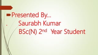 Presented By…
. Saurabh Kumar
BSc(N) 2nd Year Student
 