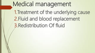 Medical management
1.Treatment of the underlying cause
2.Fluid and blood replacement
3.Redistribution Of fluid
 