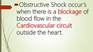 Obstructive Shock occur’s
when there is a blockage of
blood flow in the
Cardiovascular circuit
outside the heart.
 