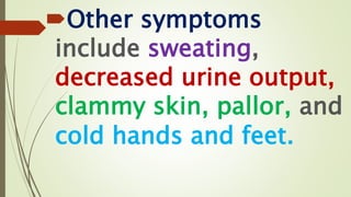Other symptoms
include sweating,
decreased urine output,
clammy skin, pallor, and
cold hands and feet.
 