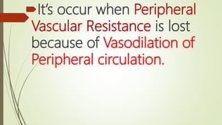 It’s occur when Peripheral
Vascular Resistance is lost
because of Vasodilation of
Peripheral circulation.
 