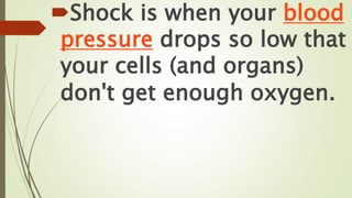 Shock is when your blood
pressure drops so low that
your cells (and organs)
don't get enough oxygen.
 