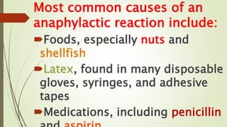 Most common causes of an
anaphylactic reaction include:
Foods, especially nuts and
shellfish
Latex, found in many disposable
gloves, syringes, and adhesive
tapes
Medications, including penicillin
 