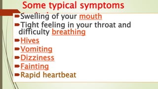 Some typical symptoms
include:
Swelling of your mouth
Tight feeling in your throat and
difficulty breathing
Hives
Vomiting
Dizziness
Fainting
Rapid heartbeat
 