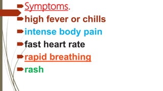 Symptoms.
high fever or chills
intense body pain
fast heart rate
rapid breathing
rash
 