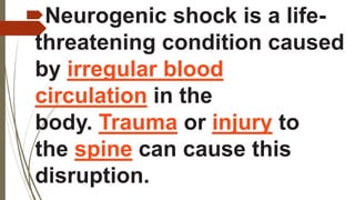 Neurogenic shock is a life-
threatening condition caused
by irregular blood
circulation in the
body. Trauma or injury to
the spine can cause this
disruption.
 