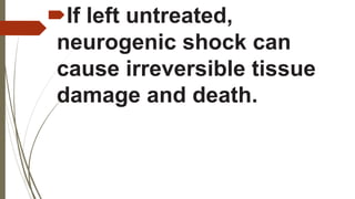 If left untreated,
neurogenic shock can
cause irreversible tissue
damage and death.
 