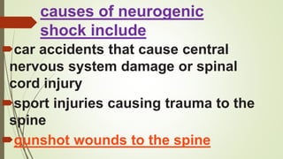 causes of neurogenic
shock include
car accidents that cause central
nervous system damage or spinal
cord injury
sport injuries causing trauma to the
spine
gunshot wounds to the spine
 