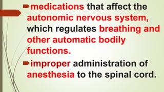 medications that affect the
autonomic nervous system,
which regulates breathing and
other automatic bodily
functions.
improper administration of
anesthesia to the spinal cord.
 