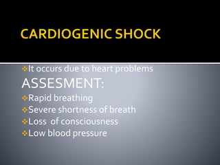 It occurs due to heart problems
ASSESMENT:
Rapid breathing
Severe shortness of breath
Loss of consciousness
Low blood pressure
 