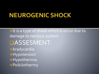 It is a type of shock which is occur due to
damage to nervous system
ASSESMENT:
bradycardia
Hypotension
Hypothermia
Poikilothermy
 