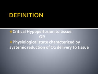 Critical Hypoperfusion to tissue
OR
Physiological state characterized by
systemic reduction of O2 delivery to tissue
 