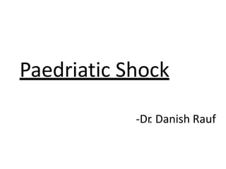 Paedriatic Shock
-Dr
. Danish Rauf
 