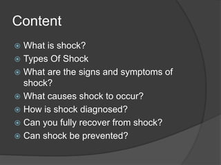 Content
 What is shock?
 Types Of Shock
 What are the signs and symptoms of
shock?
 What causes shock to occur?
 How ...