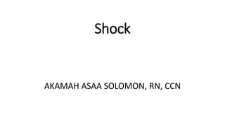 Shock
AKAMAH ASAA SOLOMON, RN, CCN
 