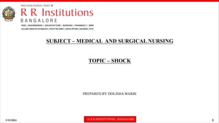 3/15/2024 © R R INSTITUTIONS , BANGALORE 1
SUBJECT – MEDICAL AND SURGICAL NURSING
TOPIC – SHOCK
PREPARED BY DOLISHA WARBI
 