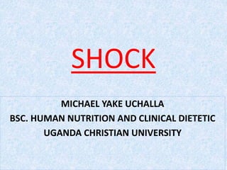 SHOCK
MICHAEL YAKE UCHALLA
BSC. HUMAN NUTRITION AND CLINICAL DIETETIC
UGANDA CHRISTIAN UNIVERSITY
 