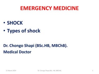 EMERGENCY MEDICINE
• SHOCK
• Types of shock
Dr. Chongo Shapi (BSc.HB, MBChB).
Medical Doctor
21 March 2024 1
Dr. Chongo Shapi (BSc. HB, MBChB)
 