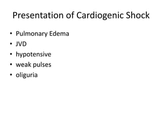 Presentation of Cardiogenic Shock
• Pulmonary Edema
• JVD
• hypotensive
• weak pulses
• oliguria
 