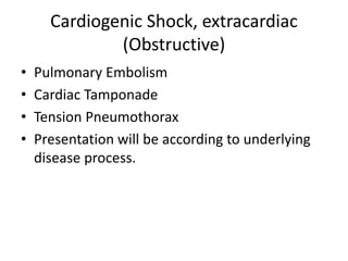 Cardiogenic Shock, extracardiac
(Obstructive)
• Pulmonary Embolism
• Cardiac Tamponade
• Tension Pneumothorax
• Presentation will be according to underlying
disease process.
 