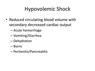 Hypovolemic Shock
• Reduced circulating blood volume with
secondary decreased cardiac output
– Acute hemorrhage
– Vomiting/Diarrhea
– Dehydration
– Burns
– Peritonitis/Pancreatitis
 