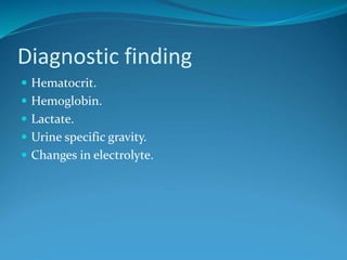 Diagnostic finding
 Hematocrit.
 Hemoglobin.
 Lactate.
 Urine specific gravity.
 Changes in electrolyte.
 