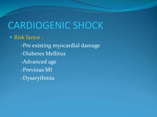 CARDIOGENIC SHOCK
 Risk factor :
-Pre existing myocardial damage
-Diabetes Mellitus
-Advanced age
-Previous MI
-Dysarythmia
 