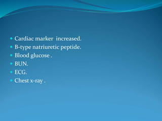  Cardiac marker increased.
 B-type natriuretic peptide.
 Blood glucose .
 BUN.
 ECG.
 Chest x-ray .
 