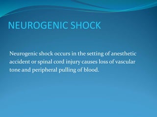 NEUROGENIC SHOCK
Neurogenic shock occurs in the setting of anesthetic
accident or spinal cord injury causes loss of vascular
tone and peripheral pulling of blood.
 
