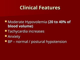 Clinical Features
Clinical Features
 Moderate Hypovolemia
Moderate Hypovolemia (20 to 40% of
(20 to 40% of
blood volume)
blood volume)
 Tachycardia increases
Tachycardia increases
 Anxiety
Anxiety
 BP – normal / postural hypotension
BP – normal / postural hypotension
 