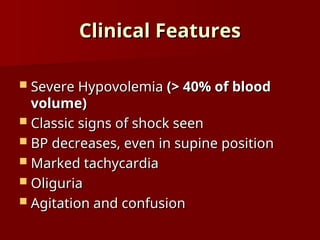 Clinical Features
Clinical Features
 Severe Hypovolemia
Severe Hypovolemia (> 40% of blood
(> 40% of blood
volume)
volume)
 Classic signs of shock seen
Classic signs of shock seen
 BP decreases, even in supine position
BP decreases, even in supine position
 Marked tachycardia
Marked tachycardia
 Oliguria
Oliguria
 Agitation and confusion
Agitation and confusion
 