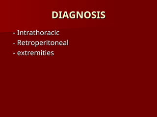 DIAGNOSIS
DIAGNOSIS
- Intrathoracic
- Intrathoracic
- Retroperitoneal
- Retroperitoneal
- extremities
- extremities
 
