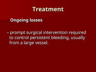 Treatment
Treatment
Ongoing losses
Ongoing losses
–
– prompt surgical intervention required
prompt surgical intervention required
to control persistent bleeding, usually
to control persistent bleeding, usually
from a large vessel.
from a large vessel.
 