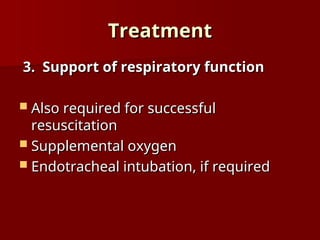 Treatment
Treatment
3. Support of respiratory function
3. Support of respiratory function
 Also required for successful
Also required for successful
resuscitation
resuscitation
 Supplemental oxygen
Supplemental oxygen
 Endotracheal intubation, if required
Endotracheal intubation, if required
 