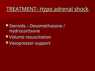TREATMENT- Hypo adrenal shock
TREATMENT- Hypo adrenal shock
 Steroids – Dexamethasone /
Steroids – Dexamethasone /
Hydrocortisone
Hydrocortisone
 Volume resuscitation
Volume resuscitation
 Vasopressor support
Vasopressor support
 