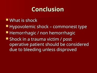 Conclusion
Conclusion
 What is shock
What is shock
 Hypovolemic shock – commonest type
Hypovolemic shock – commonest type
 Hemorrhagic / non hemorrhagic
Hemorrhagic / non hemorrhagic
 Shock in a trauma victim / post
Shock in a trauma victim / post
operative patient should be considered
operative patient should be considered
due to bleeding unless disproved
due to bleeding unless disproved
 