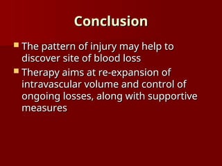 Conclusion
Conclusion
 The pattern of injury may help to
The pattern of injury may help to
discover site of blood loss
discover site of blood loss
 Therapy aims at re-expansion of
Therapy aims at re-expansion of
intravascular volume and control of
intravascular volume and control of
ongoing losses, along with supportive
ongoing losses, along with supportive
measures
measures
 