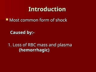 Introduction
Introduction
 Most common form of shock
Most common form of shock
Caused by:-
Caused by:-
1. Loss of RBC mass and plasma
1. Loss of RBC mass and plasma
(hemorrhagic)
(hemorrhagic)
 
