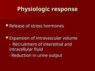 Physiologic response
Physiologic response
 Release of stress hormones
Release of stress hormones
 Expansion of intravascular volume
Expansion of intravascular volume
- Recruitment of interstitial and
- Recruitment of interstitial and
intracellular fluid
intracellular fluid
- Reduction in urine output
- Reduction in urine output
 