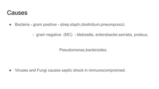 Causes
● Bacteria - gram positive - strep,staph,clostridium,pneumpcocci.
- gram negative (MC) - klebsiella, enterobacter,serratia, proteus,
Pseudomonas,bacteroides.
● Viruses and Fungi causes septic shock in immunocompromied.
 