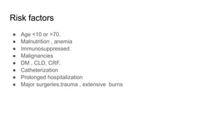 Risk factors
● Age <10 or >70.
● Malnutrition , anemia
● Immunosuppressed.
● Malignancies
● DM , CLD, CRF.
● Catheterization
● Prolonged hospitalization
● Major surgeries,trauma , extensive burns
 