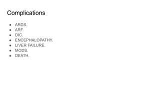 Complications
● ARDS.
● ARF.
● DIC.
● ENCEPHALOPATHY.
● LIVER FAILURE.
● MODS.
● DEATH.
 