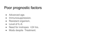 Poor prognostic factors
● Advanced age.
● Immunosuppression.
● Resistant organism.
● Level of IL-6.
● Need for inotropes >24 hrs.
● Mods despite Treatment.
 