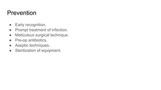 Prevention
● Early recognition.
● Prompt treatment of infection.
● Meticulous surgical technique.
● Pre-op antibiotics.
● Aseptic techniques.
● Sterilization of equipment.
 