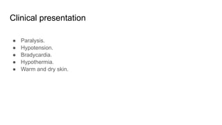 Clinical presentation
● Paralysis.
● Hypotension.
● Bradycardia.
● Hypothermia.
● Warm and dry skin.
 